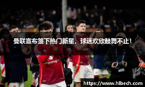 曼联宣布签下热门新星，球迷欢欣鼓舞不止！
