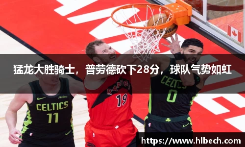 猛龙大胜骑士，普劳德砍下28分，球队气势如虹