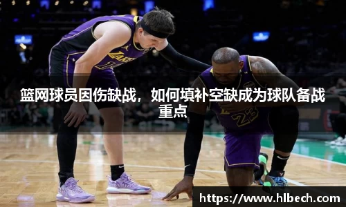 篮网球员因伤缺战，如何填补空缺成为球队备战重点