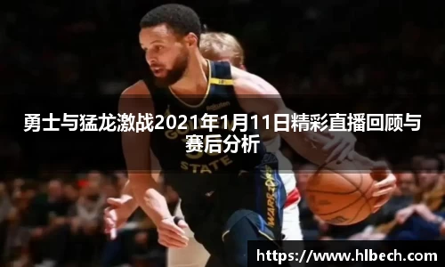 勇士与猛龙激战2021年1月11日精彩直播回顾与赛后分析