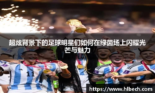 超炫背景下的足球明星们如何在绿茵场上闪耀光芒与魅力