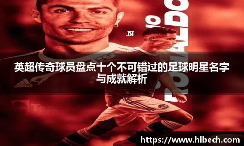 英超传奇球员盘点十个不可错过的足球明星名字与成就解析